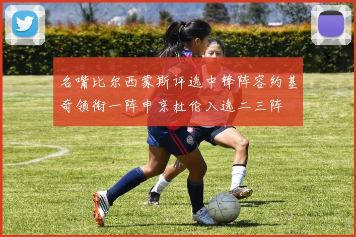 名嘴比尔西蒙斯评选中锋阵容约基奇领衔一阵申京杜伦入选二三阵