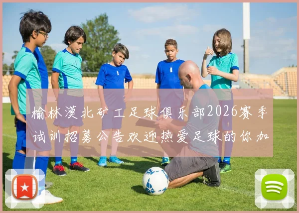 榆林漠北矿工足球俱乐部2026赛季试训招募公告欢迎热爱足球的你加入我们