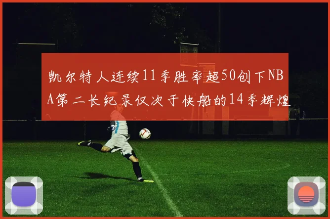 凯尔特人连续11季胜率超50创下NBA第二长纪录仅次于快船的14季辉煌