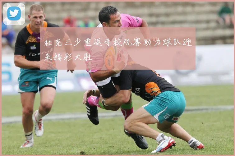 杜克三少重返母校观赛助力球队迎来精彩大胜