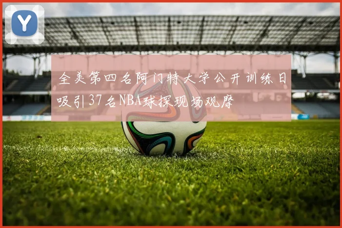 全美第四名阿门特大学公开训练日吸引37名NBA球探现场观摩