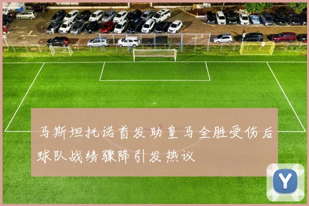 马斯坦托诺首发助皇马全胜受伤后球队战绩骤降引发热议