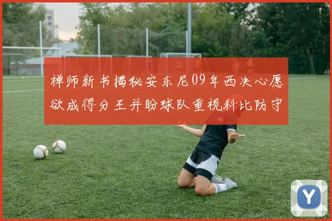 禅师新书揭秘安东尼09年西决心愿欲成得分王并盼球队重视科比防守