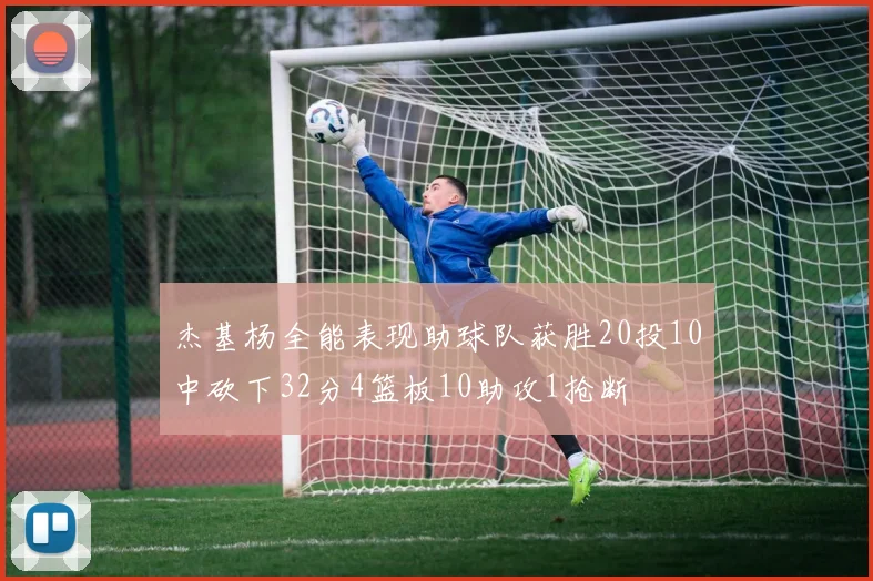 杰基杨全能表现助球队获胜20投10中砍下32分4篮板10助攻1抢断
