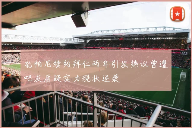 孔帕尼续约拜仁两年引发热议曾遭吧友质疑实力现状逆袭