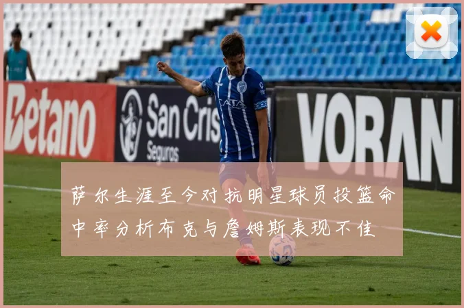萨尔生涯至今对抗明星球员投篮命中率分析布克与詹姆斯表现不佳